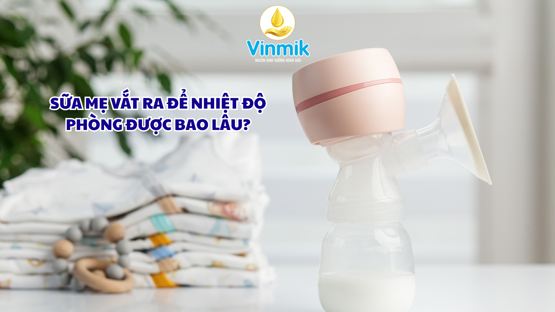 Sữa mẹ vắt ra để nhiệt độ phòng được bao lâu?